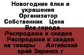 Новогодние ёлки и украшения › Организатор ­ Собственник › Цена ­ 300 - Все города Распродажи и скидки » Распродажи и скидки на товары   . Алтайский край,Заринск г.